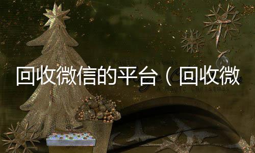 回收微信的平台（回收vx号秒结回收微信平台秒结24小时在线）