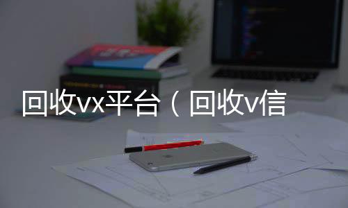 回收vx高价回收vx秒结平台平台（回收v信）