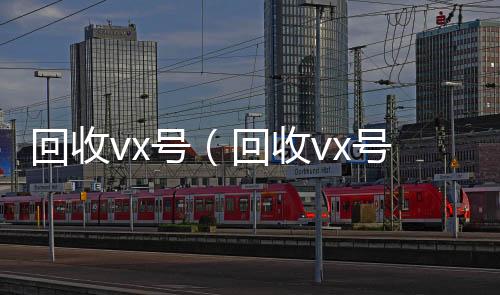 回收vx号（长期收购微信号回收vx号秒结联系方式）