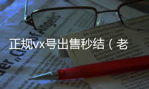 正规vx号出24小时回收vx秒结售秒结（老号店微信出售）