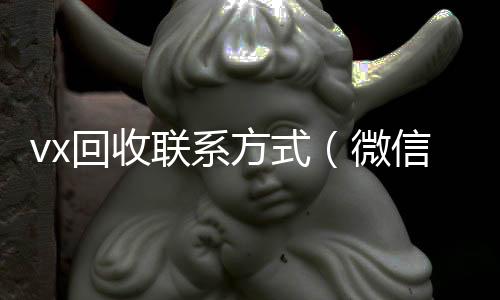 vx回收联系方收vx秒结24小时式（微信回收平台·5800）